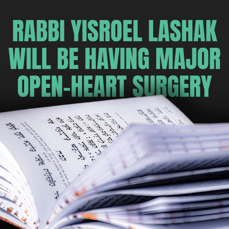 RABBI YISROEL LASHAK WILL BE HAVING MAJOR OPEN-HEART SURGERY