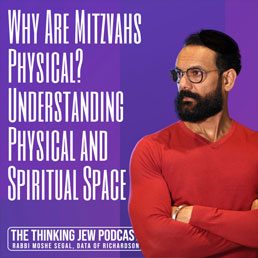 The Thinking Jew Podcast: Ep. 50 Why Are Mitzvahs Physical – Understanding Physical and Spiritual Space. By Rabbi Moshe Segal