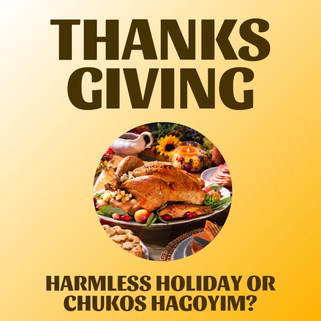 Thanksgiving: Harmless Holiday or Chukos HaGoyim? by Rabbi Yehuda Spitz 1 Thanksgiving: Harmless Holiday or Chukos HaGoyim? by Rabbi Yehuda Spitz
