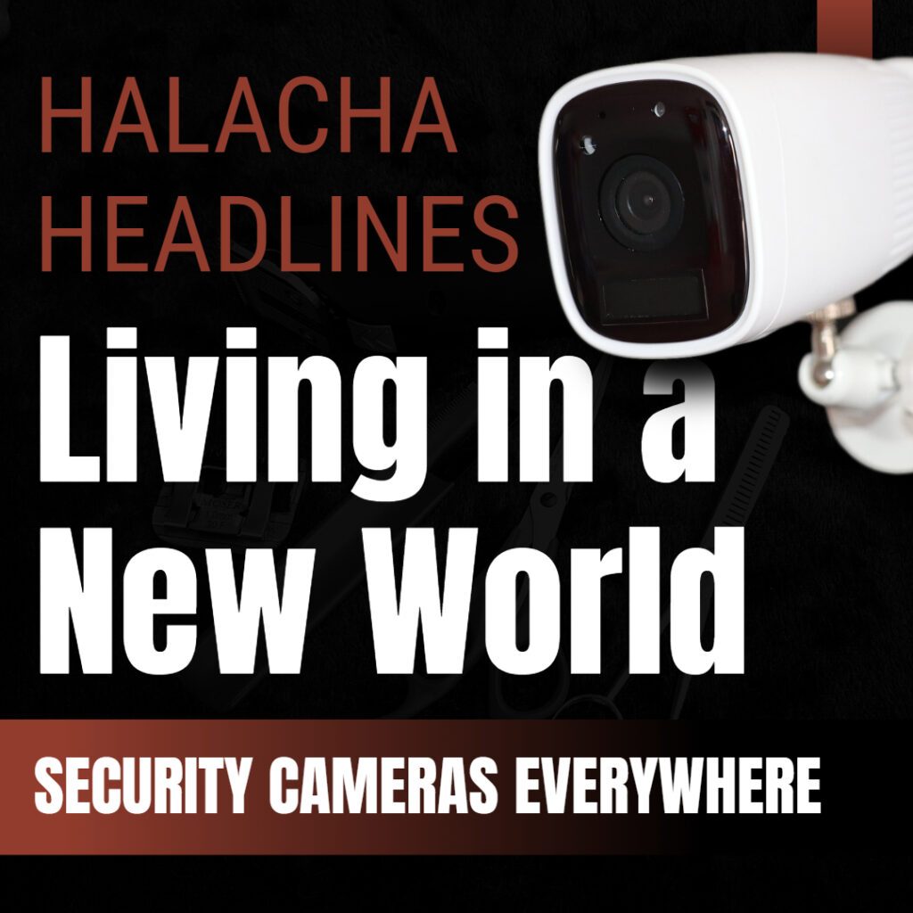 Halacha Headlines: Living in a New World – Security Cameras Everywhere