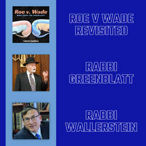 Halacha Headlines: Roe v. Wade: Should We Be Discussing? Plus:  Recollections from the lives of Harav Nota Greenblatt zt”l & Reb Zecharia Wallerstein zt”l