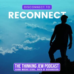 The Thinking Jew Podcast: Ep. 77 Disconnect to Reconnect by Rabbi Moshe Segal 6 The Thinking Jew Podcast: Ep. 77 Disconnect to Reconnect by Rabbi Moshe Segal