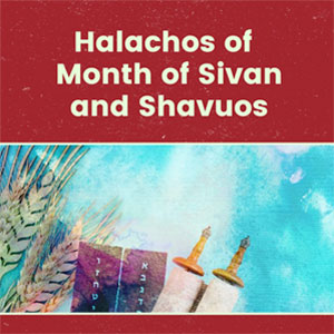 Halachos of Month of Sivan and Shavuos