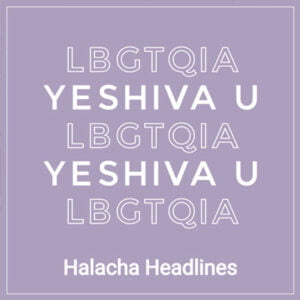 Halacha Headlines: The Court’s ruling: LBGTQIA Clubs at Yeshiva University: What Comes Next?