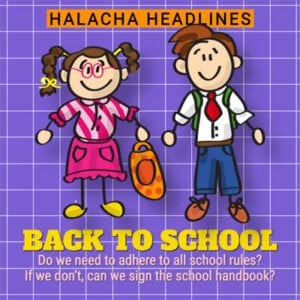Halacha Headlines: Back to School - Do we need to adhere to all school rules? If we don’t, can we sign the school handbook? 3 Halacha Headlines: Back to School – Do we need to adhere to all school rules? If we don’t, can we sign the school handbook?