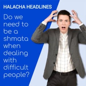 Halacha Headlines: Do we need to be a shmata when dealing with difficult people?