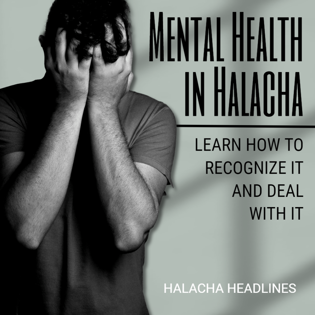 Halacha Headlines: Mental Health in Halacha – Learn How to Recognize It and Deal With It
