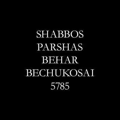Shabbos Parshas Behar-Bechukosai 5785