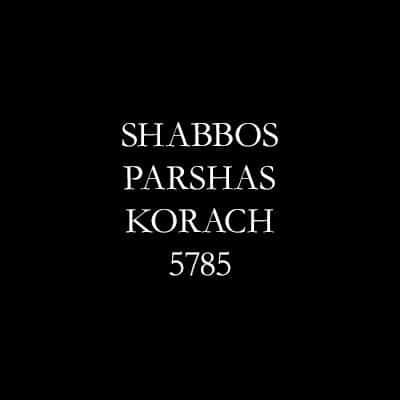Shabbos Parshas Korach 5785