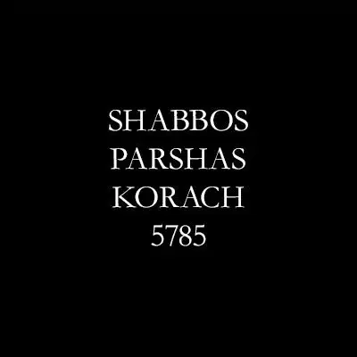 Shabbos Parshas Korach 5785