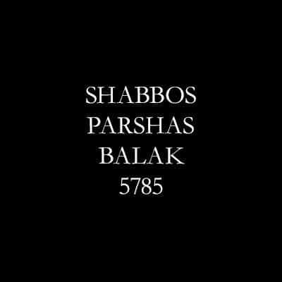 Shabbos Parshas Balak 5785