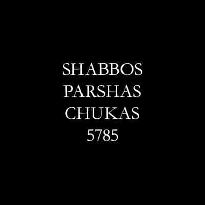 Shabbos Parshas Chukas 5785
