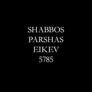 Shabbos, Parshas Eikev 5785