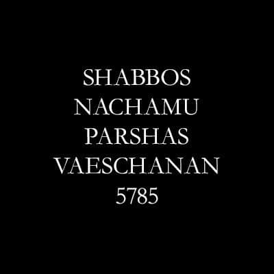 Shabbos Nachamu, Parshas VaEschanan 5785